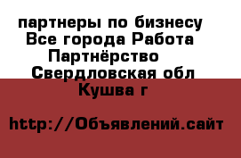 партнеры по бизнесу - Все города Работа » Партнёрство   . Свердловская обл.,Кушва г.